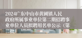 2024广东中山市黄圃镇人民政府所属事业单位第二期招聘事业单位人员拟聘用名单公示（第二批）