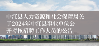 中江县人力资源和社会保障局关于2024年中江县事业单位公开考核招聘工作人员的公告