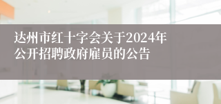 达州市红十字会关于2024年公开招聘政府雇员的公告