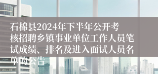 石棉县2024年下半年公开考核招聘乡镇事业单位工作人员笔试成绩、排名及进入面试人员名单的公告