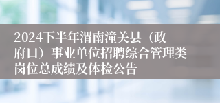 2024下半年渭南潼关县（政府口）事业单位招聘综合管理类岗位总成绩及体检公告