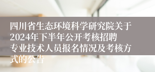 四川省生态环境科学研究院关于2024年下半年公开考核招聘专业技术人员报名情况及考核方式的公告