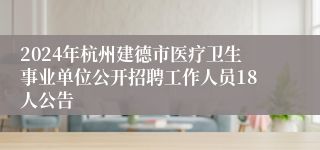 2024年杭州建德市医疗卫生事业单位公开招聘工作人员18人公告