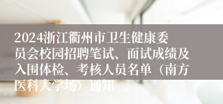 2024浙江衢州市卫生健康委员会校园招聘笔试、面试成绩及入围体检、考核人员名单（南方医科大学场）通知