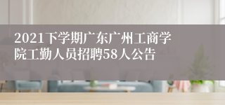 2021下学期广东广州工商学院工勤人员招聘58人公告