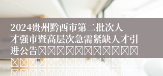 2024贵州黔西市第二批次人才强市暨高层次急需紧缺人才引进公告																																											2024-11-28