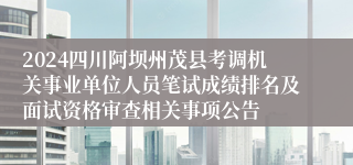 2024四川阿坝州茂县考调机关事业单位人员笔试成绩排名及面试资格审查相关事项公告