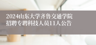 2024山东大学齐鲁交通学院招聘专聘科技人员11人公告