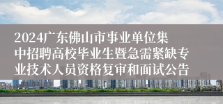 2024广东佛山市事业单位集中招聘高校毕业生暨急需紧缺专业技术人员资格复审和面试公告