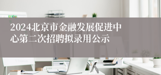 2024北京市金融发展促进中心第二次招聘拟录用公示