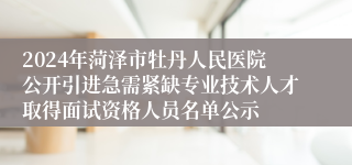 2024年菏泽市牡丹人民医院公开引进急需紧缺专业技术人才取得面试资格人员名单公示