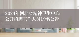 2024年河北省精神卫生中心公开招聘工作人员19名公告