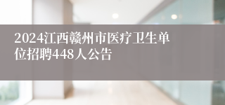 2024江西赣州市医疗卫生单位招聘448人公告