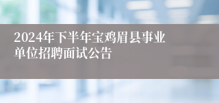2024年下半年宝鸡眉县事业单位招聘面试公告