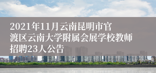 2021年11月云南昆明市官渡区云南大学附属会展学校教师招聘23人公告