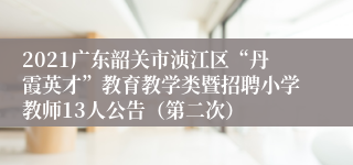 2021广东韶关市浈江区“丹霞英才”教育教学类暨招聘小学教师13人公告（第二次）