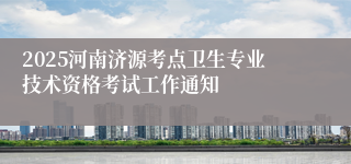 2025河南济源考点卫生专业技术资格考试工作通知
