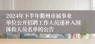 2024年下半年衢州市属事业单位公开招聘工作人员递补入围体检人员名单的公告