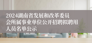 2024湖南省发展和改革委员会所属事业单位公开招聘拟聘用人员名单公示