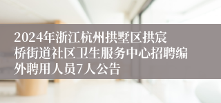 2024年浙江杭州拱墅区拱宸桥街道社区卫生服务中心招聘编外聘用人员7人公告