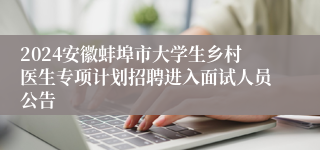 2024安徽蚌埠市大学生乡村医生专项计划招聘进入面试人员公告