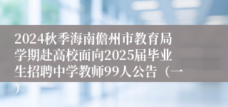 2024秋季海南儋州市教育局学期赴高校面向2025届毕业生招聘中学教师99人公告（一）