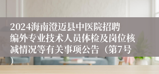 2024海南澄迈县中医院招聘编外专业技术人员体检及岗位核减情况等有关事项公告（第7号）