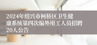 2024年绍兴市柯桥区卫生健康系统第四次编外用工人员招聘20人公告