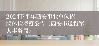 2024下半年西安事业单位招聘体检考察公告（西安市退役军人事务局）