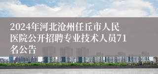 2024年河北沧州任丘市人民医院公开招聘专业技术人员71名公告