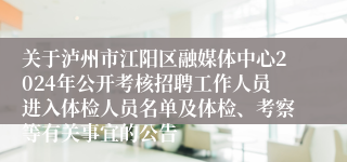 关于泸州市江阳区融媒体中心2024年公开考核招聘工作人员进入体检人员名单及体检、考察等有关事宜的公告