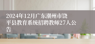 2024年12月广东潮州市饶平县教育系统招聘教师27人公告