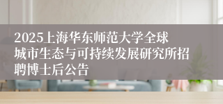 2025上海华东师范大学全球城市生态与可持续发展研究所招聘博士后公告