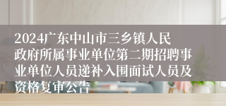 2024广东中山市三乡镇人民政府所属事业单位第二期招聘事业单位人员递补入围面试人员及资格复审公告