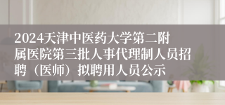 2024天津中医药大学第二附属医院第三批人事代理制人员招聘（医师）拟聘用人员公示