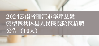 2024云南省丽江市华坪县紧密型医共体县人民医院院区招聘公告（10人）