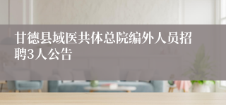 甘德县域医共体总院编外人员招聘3人公告