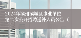 2024年滨州滨城区事业单位第二次公开招聘递补人员公告（二）