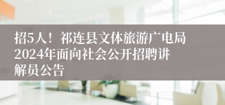 招5人！祁连县文体旅游广电局2024年面向社会公开招聘讲解员公告