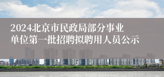 2024北京市民政局部分事业单位第一批招聘拟聘用人员公示