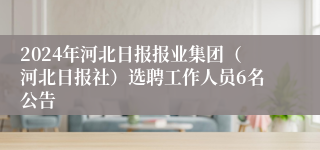 2024年河北日报报业集团（河北日报社）选聘工作人员6名公告