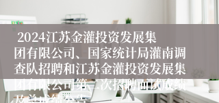  2024江苏金灌投资发展集团有限公司、国家统计局灌南调查队招聘和江苏金灌投资发展集团有限公司第二次招聘面试成绩及总成绩公告