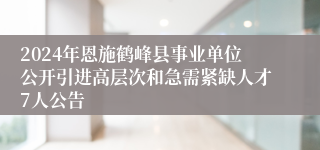 2024年恩施鹤峰县事业单位公开引进高层次和急需紧缺人才7人公告