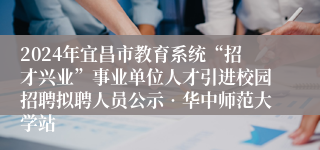2024年宜昌市教育系统“招才兴业”事业单位人才引进校园招聘拟聘人员公示•华中师范大学站