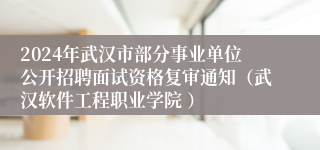 2024年武汉市部分事业单位公开招聘面试资格复审通知（武汉软件工程职业学院 ）