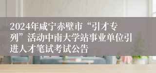2024年咸宁赤壁市“引才专列”活动中南大学站事业单位引进人才笔试考试公告