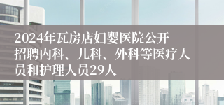 2024年瓦房店妇婴医院公开招聘内科、儿科、外科等医疗人员和护理人员29人