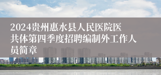 2024贵州惠水县人民医院医共体第四季度招聘编制外工作人员简章
