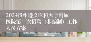 2024贵州遵义医科大学附属医院第二次招聘（非编制）工作人员方案