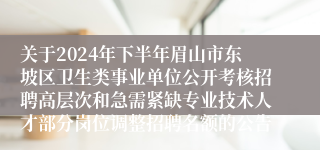 关于2024年下半年眉山市东坡区卫生类事业单位公开考核招聘高层次和急需紧缺专业技术人才部分岗位调整招聘名额的公告